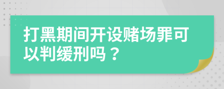 打黑期间开设赌场罪可以判缓刑吗？