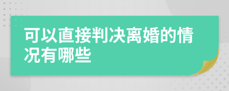 可以直接判决离婚的情况有哪些