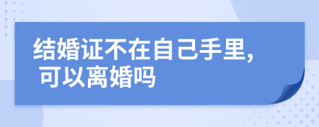 结婚证不在自己手里, 可以离婚吗