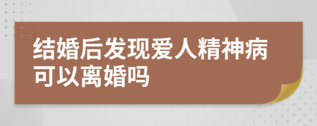 结婚后发现爱人精神病可以离婚吗