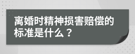 离婚时精神损害赔偿的标准是什么？