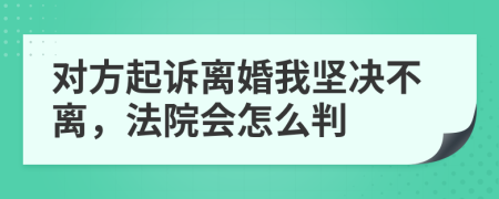 对方起诉离婚我坚决不离，法院会怎么判