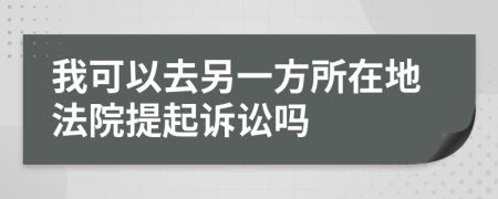 我可以去另一方所在地法院提起诉讼吗