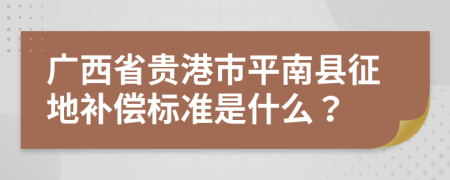 广西省贵港市平南县征地补偿标准是什么？