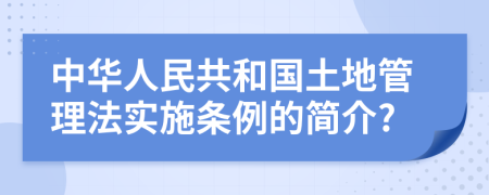 中华人民共和国土地管理法实施条例的简介?