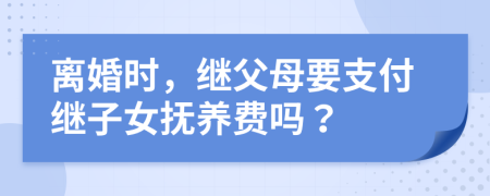 离婚时，继父母要支付继子女抚养费吗？