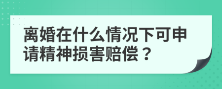 离婚在什么情况下可申请精神损害赔偿？