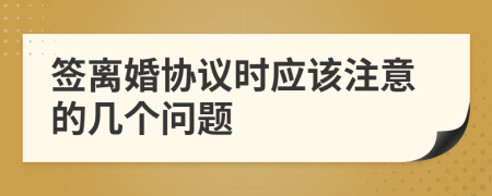 签离婚协议时应该注意的几个问题