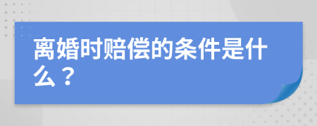 离婚时赔偿的条件是什么？