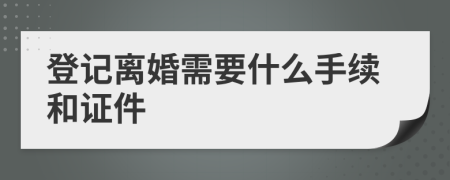 登记离婚需要什么手续和证件