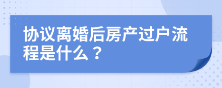 协议离婚后房产过户流程是什么？