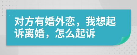 对方有婚外恋，我想起诉离婚，怎么起诉