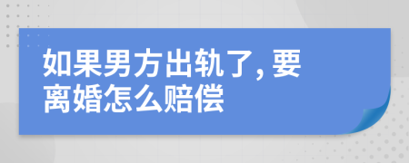 如果男方出轨了, 要离婚怎么赔偿