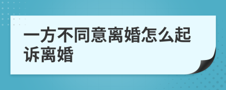 一方不同意离婚怎么起诉离婚