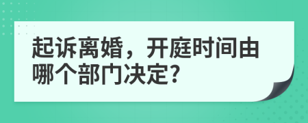 起诉离婚，开庭时间由哪个部门决定?