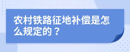 农村铁路征地补偿是怎么规定的？