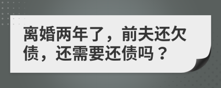 离婚两年了，前夫还欠债，还需要还债吗？