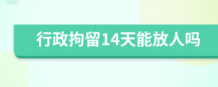 行政拘留14天能放人吗