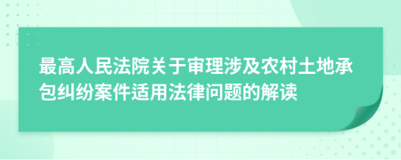 最高人民法院关于审理涉及农村土地承包纠纷案件适用法律问题的解读