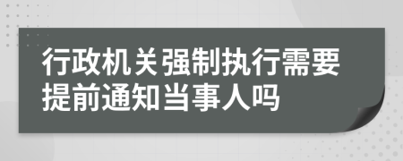 行政机关强制执行需要提前通知当事人吗