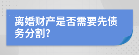 离婚财产是否需要先债务分割?