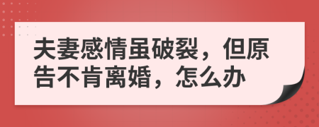 夫妻感情虽破裂，但原告不肯离婚，怎么办