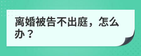 离婚被告不出庭，怎么办？