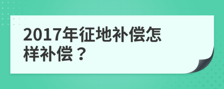 2017年征地补偿怎样补偿？