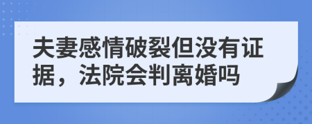 夫妻感情破裂但没有证据，法院会判离婚吗