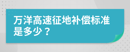 万洋高速征地补偿标准是多少？