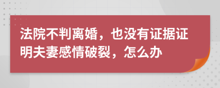 法院不判离婚，也没有证据证明夫妻感情破裂，怎么办