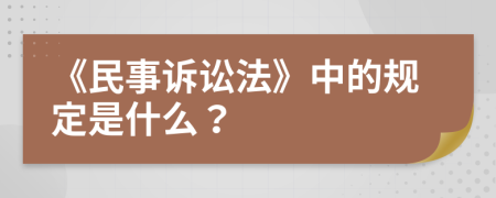 《民事诉讼法》中的规定是什么？