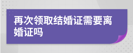 再次领取结婚证需要离婚证吗