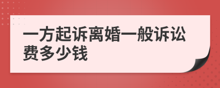 一方起诉离婚一般诉讼费多少钱