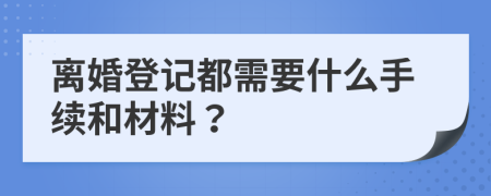 离婚登记都需要什么手续和材料？