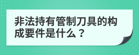 非法持有管制刀具的构成要件是什么？