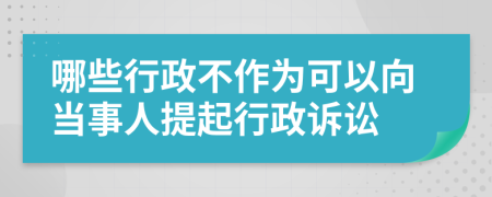 哪些行政不作为可以向当事人提起行政诉讼