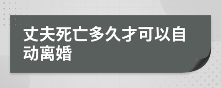 丈夫死亡多久才可以自动离婚