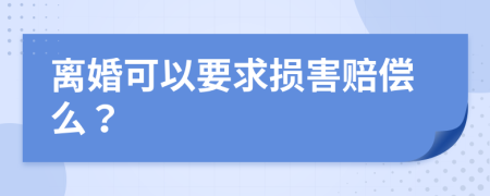 离婚可以要求损害赔偿么？