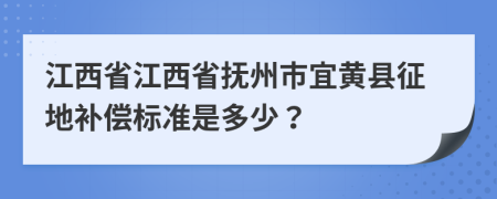 江西省江西省抚州市宜黄县征地补偿标准是多少？