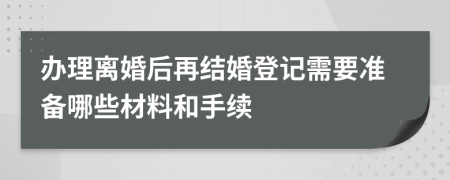 办理离婚后再结婚登记需要准备哪些材料和手续