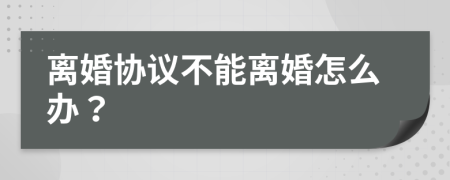 离婚协议不能离婚怎么办？