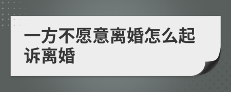 一方不愿意离婚怎么起诉离婚