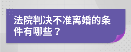 法院判决不准离婚的条件有哪些？