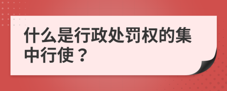 什么是行政处罚权的集中行使？