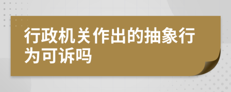 行政机关作出的抽象行为可诉吗