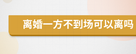 离婚一方不到场可以离吗