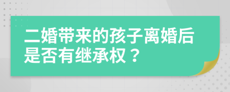 二婚带来的孩子离婚后是否有继承权？