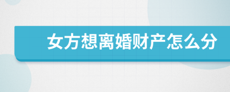 女方想离婚财产怎么分