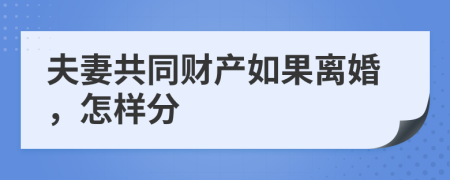 夫妻共同财产如果离婚，怎样分